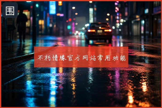 不朽情缘官方网站常用功能