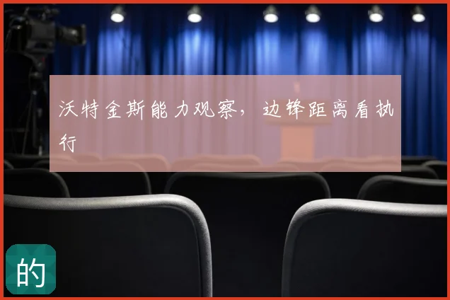 沃特金斯能力观察，边锋距离看执行